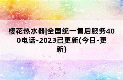 樱花热水器|全国统一售后服务400电话-2023已更新(今日-更新)